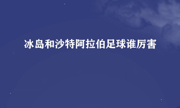 冰岛和沙特阿拉伯足球谁厉害