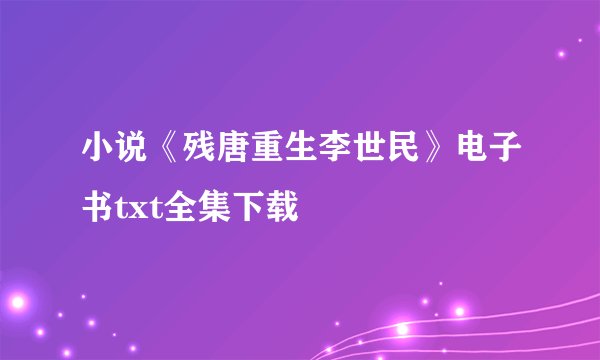 小说《残唐重生李世民》电子书txt全集下载