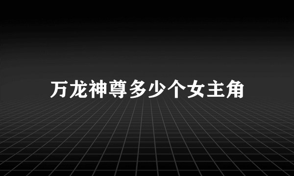 万龙神尊多少个女主角