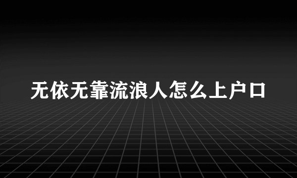 无依无靠流浪人怎么上户口
