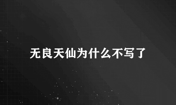 无良天仙为什么不写了