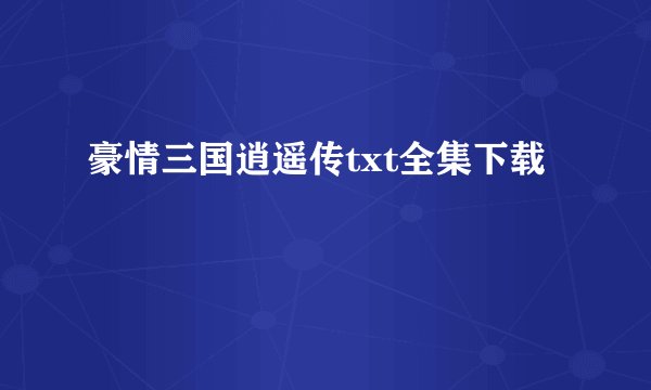 豪情三国逍遥传txt全集下载