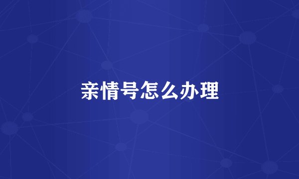 亲情号怎么办理