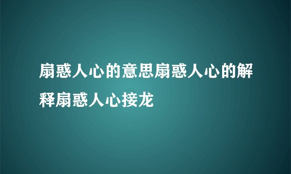 扇惑人心的意思扇惑人心的解释扇惑人心接龙