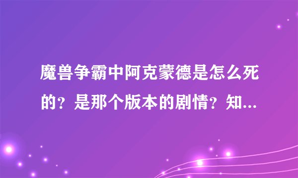 魔兽争霸中阿克蒙德是怎么死的？是那个版本的剧情？知道的告诉下哈