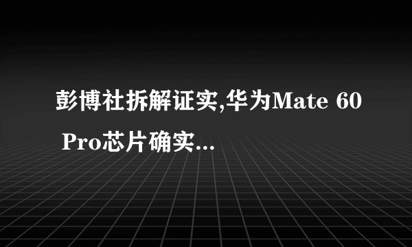 彭博社拆解证实,华为Mate 60 Pro芯片确实是中国制造
