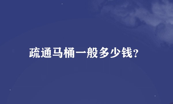疏通马桶一般多少钱？