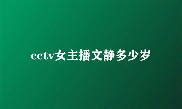 cctv女主播文静多少岁
