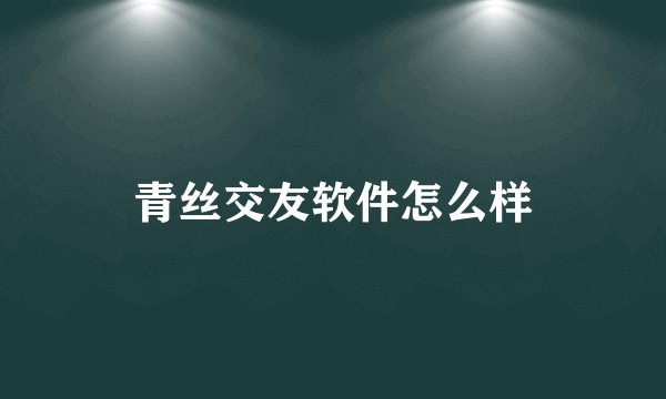 青丝交友软件怎么样