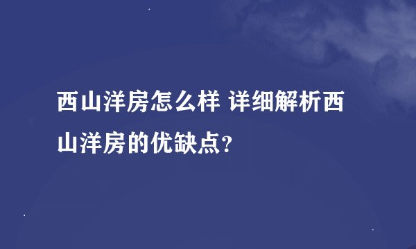 西山洋房怎么样 详细解析西山洋房的优缺点？