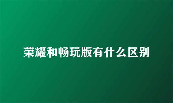 荣耀和畅玩版有什么区别