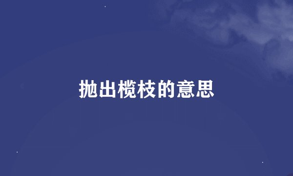 抛出榄枝的意思