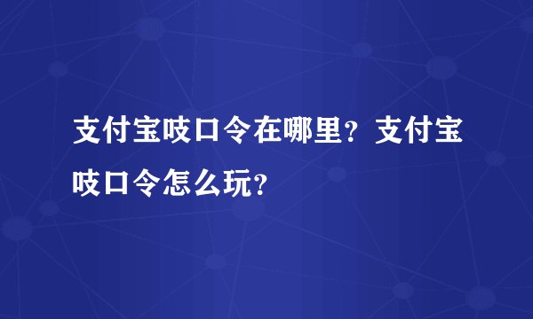支付宝吱口令在哪里？支付宝吱口令怎么玩？