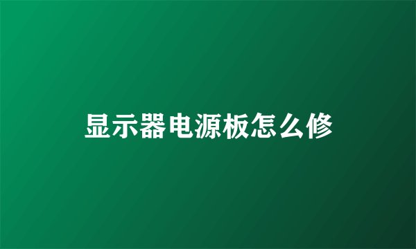 显示器电源板怎么修