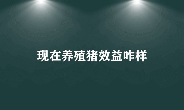现在养殖猪效益咋样