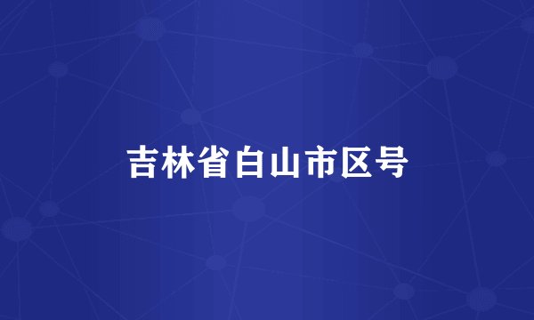 吉林省白山市区号