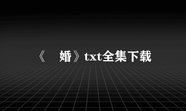 《囄婚》txt全集下载