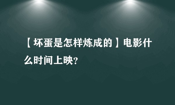 【坏蛋是怎样炼成的】电影什么时间上映？