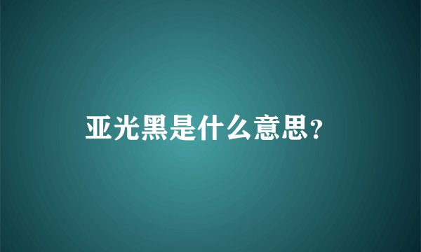 亚光黑是什么意思？