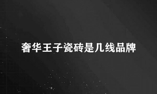 奢华王子瓷砖是几线品牌