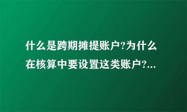 什么是跨期摊提账户?为什么在核算中要设置这类账户?“待摊费用”和“预提费用”账户的结构特点是什么?