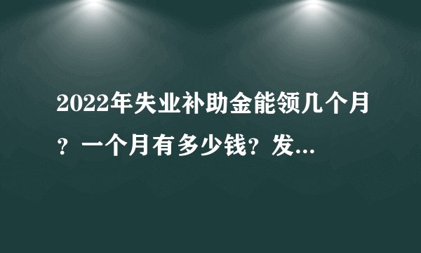 2022年失业补助金能领几个月？一个月有多少钱？发放标准是什么？