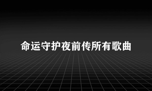 命运守护夜前传所有歌曲