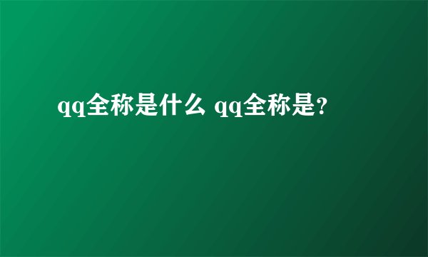 qq全称是什么 qq全称是？