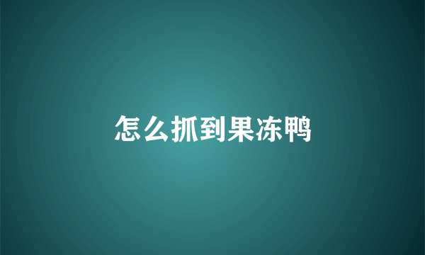 怎么抓到果冻鸭