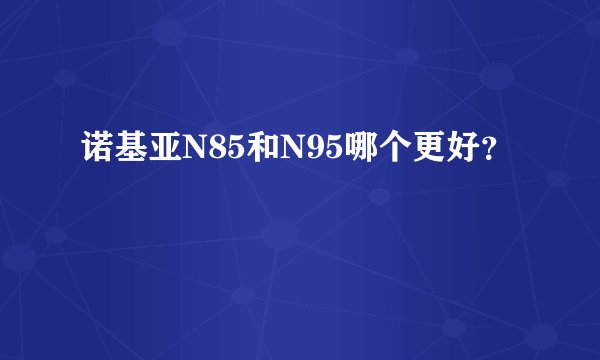 诺基亚N85和N95哪个更好？