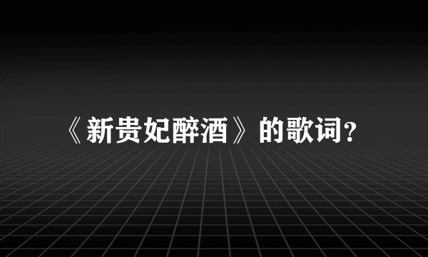 《新贵妃醉酒》的歌词？