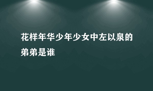 花样年华少年少女中左以泉的弟弟是谁