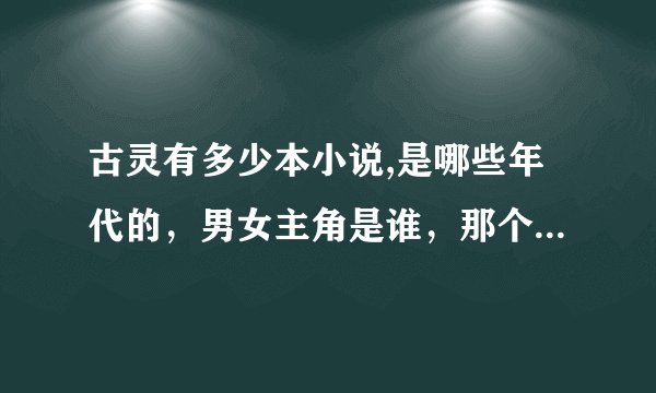 古灵有多少本小说,是哪些年代的，男女主角是谁，那个系列的，要全啊。
