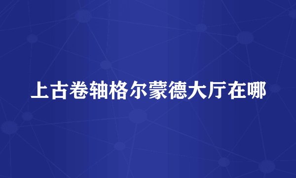 上古卷轴格尔蒙德大厅在哪