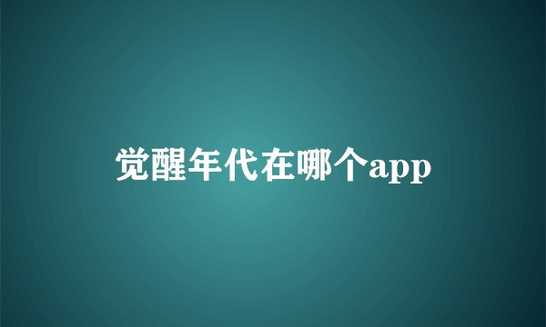 觉醒年代在哪个app