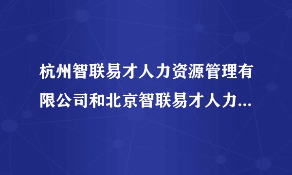 杭州智联易才人力资源管理有限公司和北京智联易才人力资源管理有限公司是什么关系