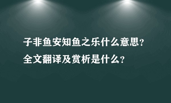 子非鱼安知鱼之乐什么意思？全文翻译及赏析是什么？
