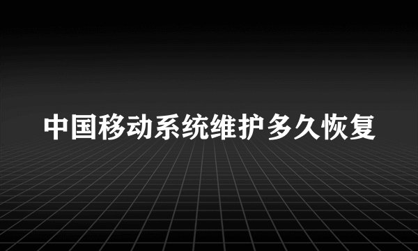 中国移动系统维护多久恢复