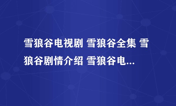 雪狼谷电视剧 雪狼谷全集 雪狼谷剧情介绍 雪狼谷电视剧全集