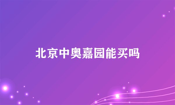 北京中奥嘉园能买吗