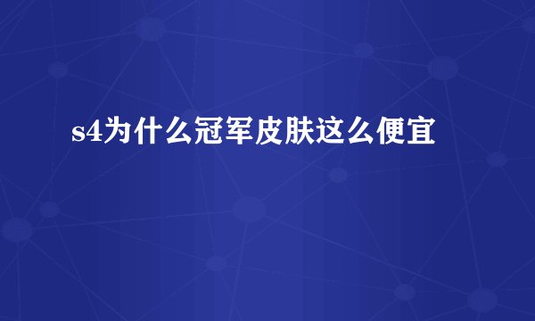 s4为什么冠军皮肤这么便宜