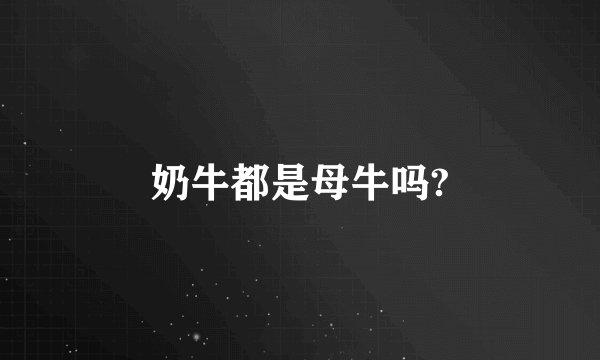 奶牛都是母牛吗?