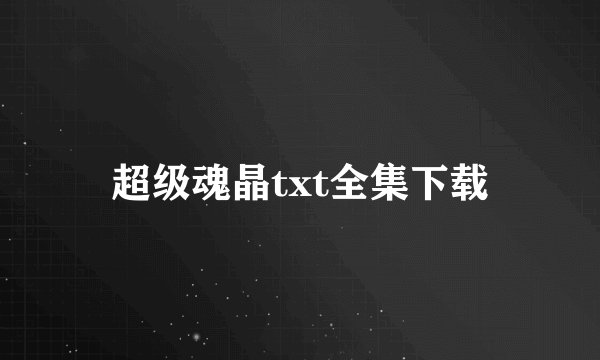 超级魂晶txt全集下载
