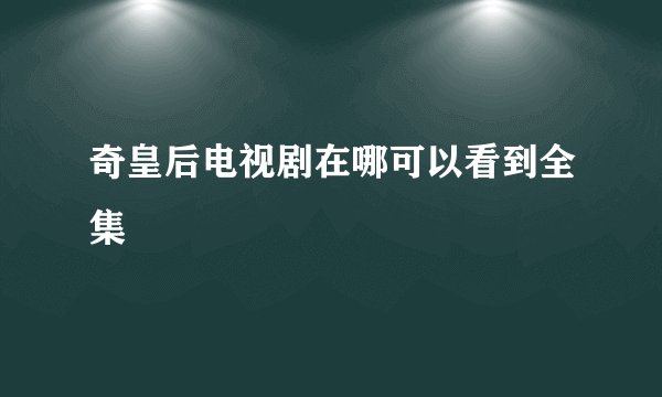 奇皇后电视剧在哪可以看到全集