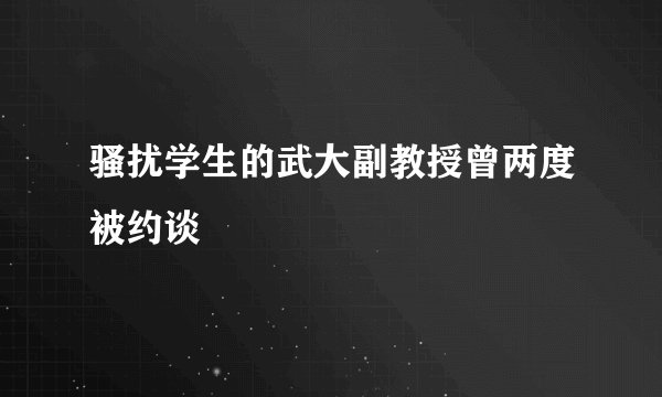 骚扰学生的武大副教授曾两度被约谈