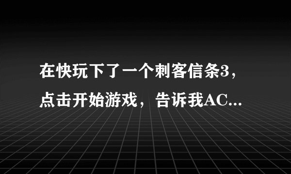 在快玩下了一个刺客信条3，点击开始游戏，告诉我AC3SP出现了一个问题（