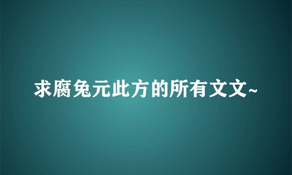 求腐兔元此方的所有文文~