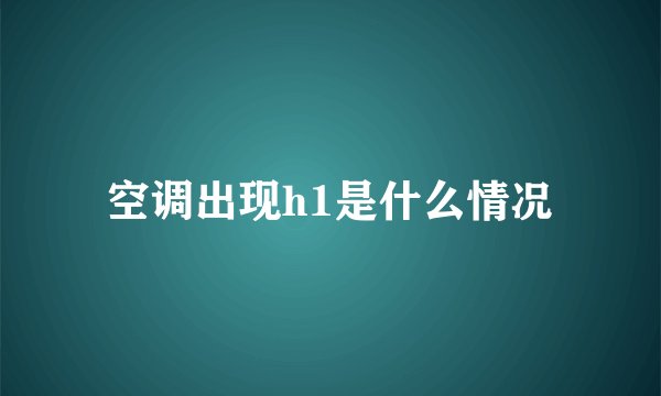 空调出现h1是什么情况