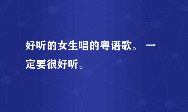 好听的女生唱的粤语歌。 一定要很好听。