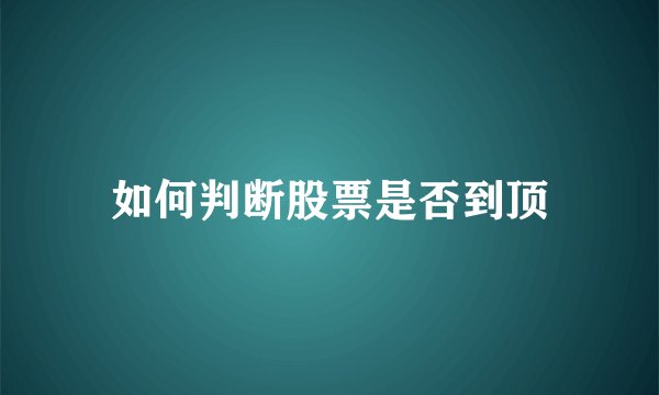 如何判断股票是否到顶